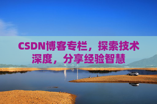 CSDN博客专栏，探索技术深度，分享经验智慧